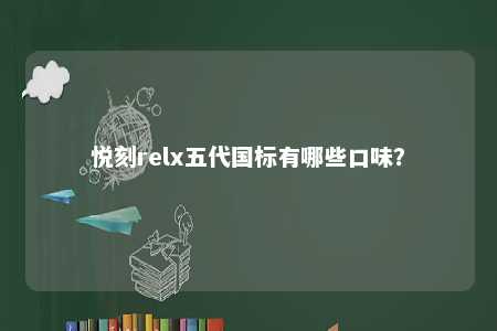 悦刻relx五代国标有哪些口味	？ 